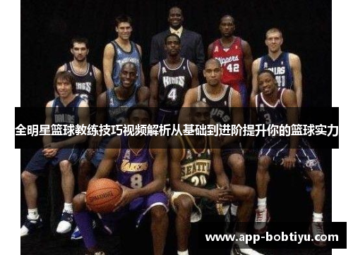 全明星篮球教练技巧视频解析从基础到进阶提升你的篮球实力